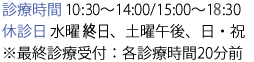 診療時間 11:00~14:00/15:00~19:30 休診日 水曜午後、土曜午後、日・祝 ※最終診療受付:各終了時間20分前